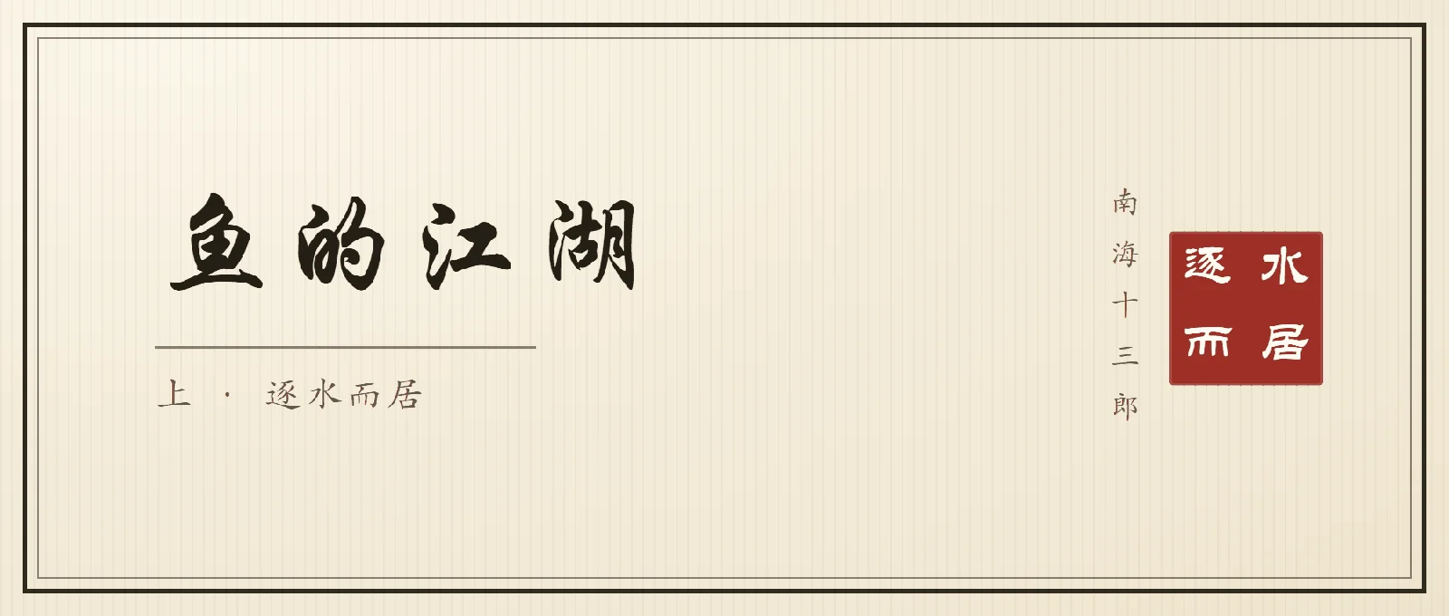 书法封面：行楷大字「鱼的江湖」，副题「上 · 逐水而居」，右侧竖排落款南海十三郎与朱印逐水而居